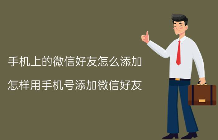 手机上的微信好友怎么添加 怎样用手机号添加微信好友？